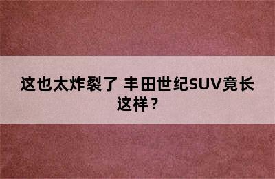 这也太炸裂了 丰田世纪SUV竟长这样？